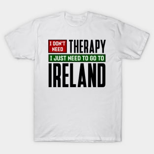 I don't need therapy, I just need to go to Ireland T-Shirt